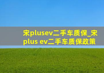 宋plusev二手车质保_宋plus ev二手车质保政策